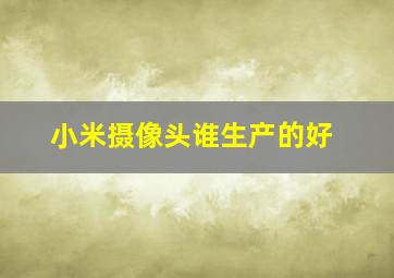 小米摄像头谁生产的好