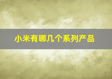 小米有哪几个系列产品