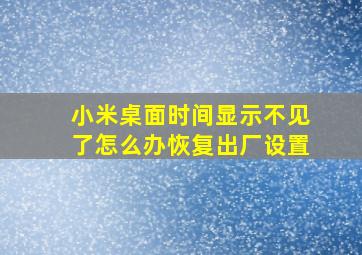 小米桌面时间显示不见了怎么办恢复出厂设置