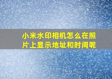 小米水印相机怎么在照片上显示地址和时间呢