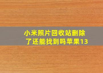 小米照片回收站删除了还能找到吗苹果13