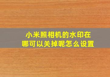 小米照相机的水印在哪可以关掉呢怎么设置