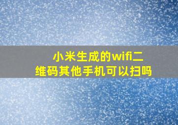 小米生成的wifi二维码其他手机可以扫吗