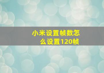 小米设置帧数怎么设置120帧