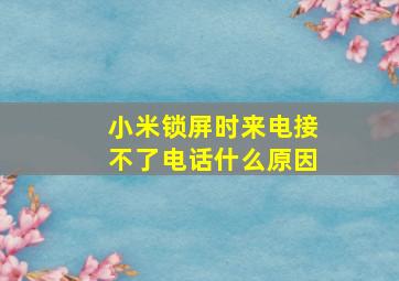 小米锁屏时来电接不了电话什么原因