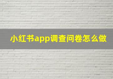 小红书app调查问卷怎么做