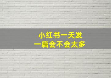 小红书一天发一篇会不会太多