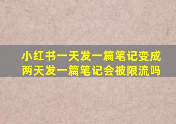 小红书一天发一篇笔记变成两天发一篇笔记会被限流吗