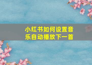 小红书如何设置音乐自动播放下一首