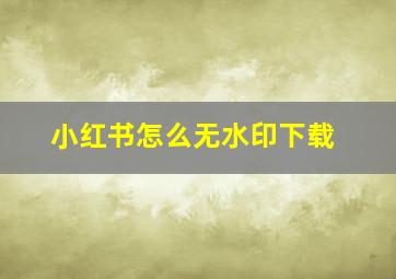 小红书怎么无水印下载