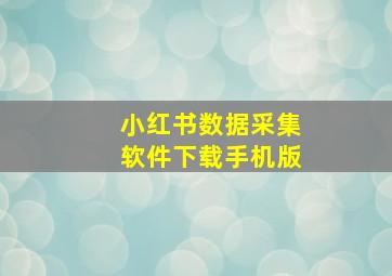 小红书数据采集软件下载手机版