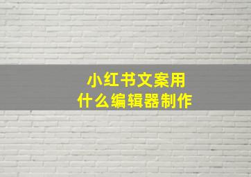 小红书文案用什么编辑器制作