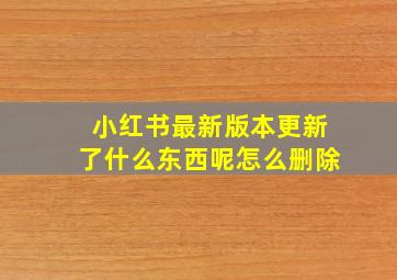 小红书最新版本更新了什么东西呢怎么删除