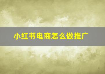 小红书电商怎么做推广