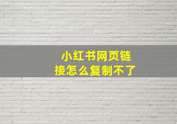 小红书网页链接怎么复制不了