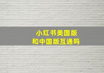 小红书美国版和中国版互通吗