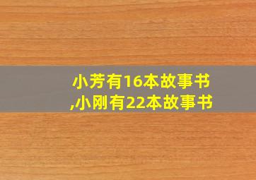 小芳有16本故事书,小刚有22本故事书