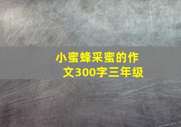 小蜜蜂采蜜的作文300字三年级