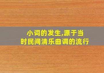 小词的发生,源于当时民间清乐曲调的流行