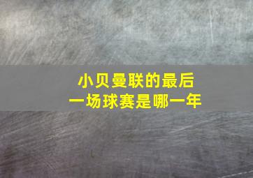 小贝曼联的最后一场球赛是哪一年