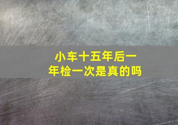 小车十五年后一年检一次是真的吗