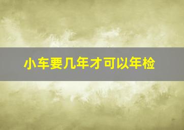 小车要几年才可以年检