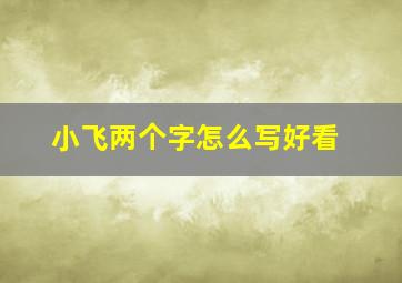 小飞两个字怎么写好看