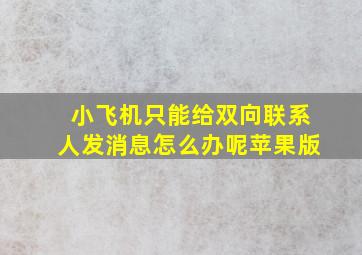 小飞机只能给双向联系人发消息怎么办呢苹果版