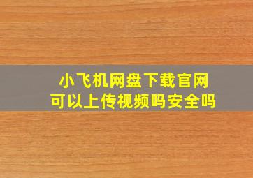 小飞机网盘下载官网可以上传视频吗安全吗