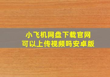 小飞机网盘下载官网可以上传视频吗安卓版