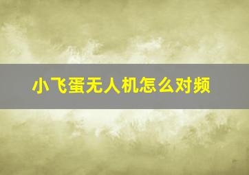 小飞蛋无人机怎么对频