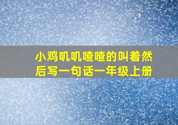 小鸡叽叽喳喳的叫着然后写一句话一年级上册