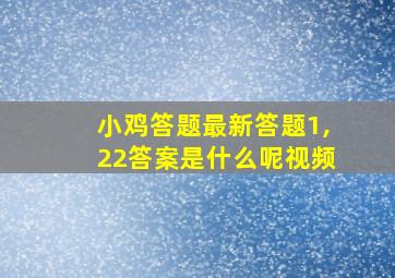 小鸡答题最新答题1,22答案是什么呢视频