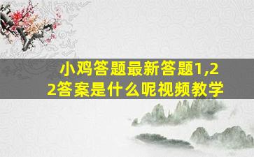 小鸡答题最新答题1,22答案是什么呢视频教学