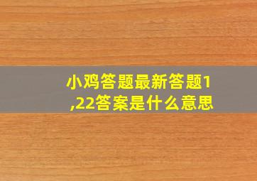 小鸡答题最新答题1,22答案是什么意思