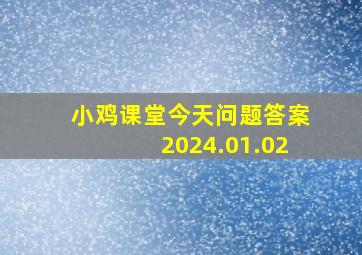 小鸡课堂今天问题答案2024.01.02