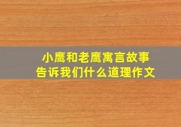 小鹰和老鹰寓言故事告诉我们什么道理作文