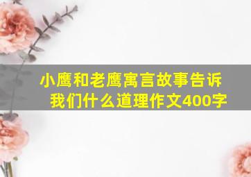 小鹰和老鹰寓言故事告诉我们什么道理作文400字