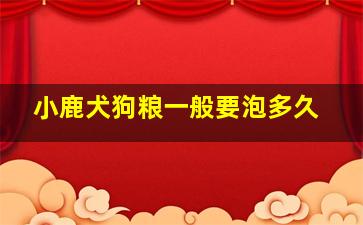 小鹿犬狗粮一般要泡多久