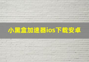 小黑盒加速器ios下载安卓