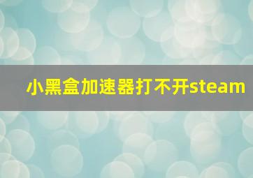 小黑盒加速器打不开steam