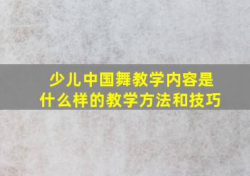 少儿中国舞教学内容是什么样的教学方法和技巧