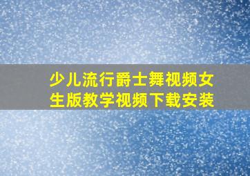 少儿流行爵士舞视频女生版教学视频下载安装