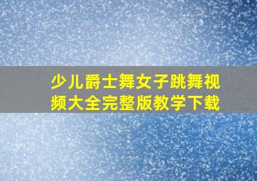 少儿爵士舞女子跳舞视频大全完整版教学下载