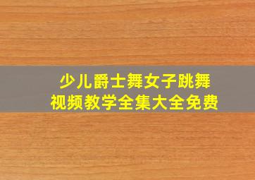 少儿爵士舞女子跳舞视频教学全集大全免费