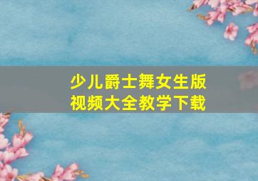 少儿爵士舞女生版视频大全教学下载