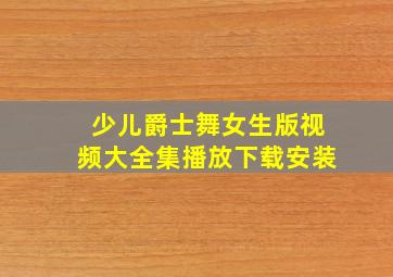 少儿爵士舞女生版视频大全集播放下载安装