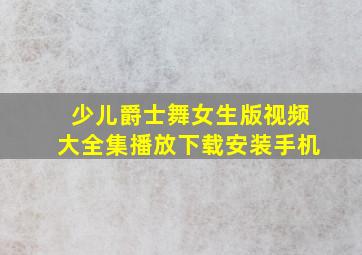 少儿爵士舞女生版视频大全集播放下载安装手机