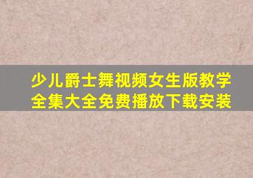 少儿爵士舞视频女生版教学全集大全免费播放下载安装