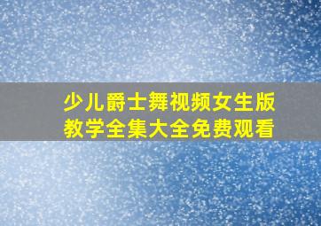 少儿爵士舞视频女生版教学全集大全免费观看